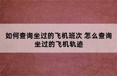 如何查询坐过的飞机班次 怎么查询坐过的飞机轨迹